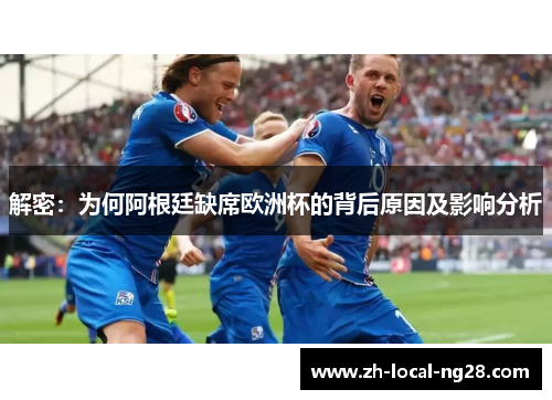 解密：为何阿根廷缺席欧洲杯的背后原因及影响分析