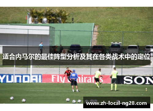 适合内马尔的最佳阵型分析及其在各类战术中的定位
