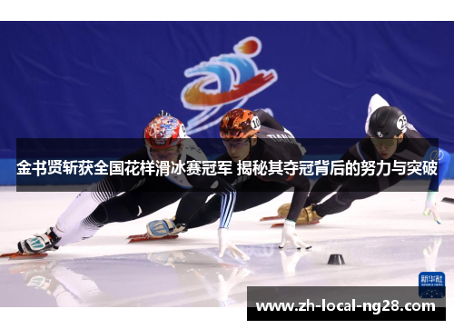 金书贤斩获全国花样滑冰赛冠军 揭秘其夺冠背后的努力与突破 金书贤斩获全国花样滑冰赛冠军 揭秘其夺冠背后的努力与突破