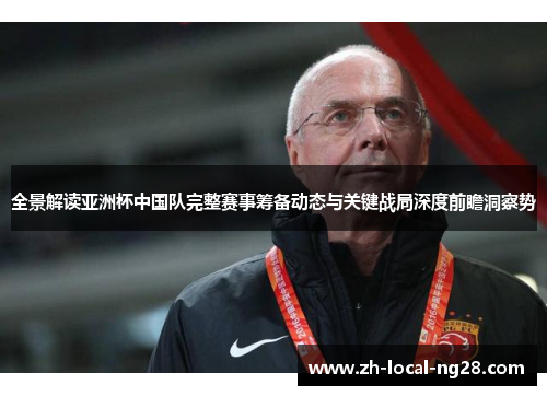 全景解读亚洲杯中国队完整赛事筹备动态与关键战局深度前瞻洞察势 全景解读亚洲杯中国队完整赛事筹备动态与关键战局深度前瞻洞察势