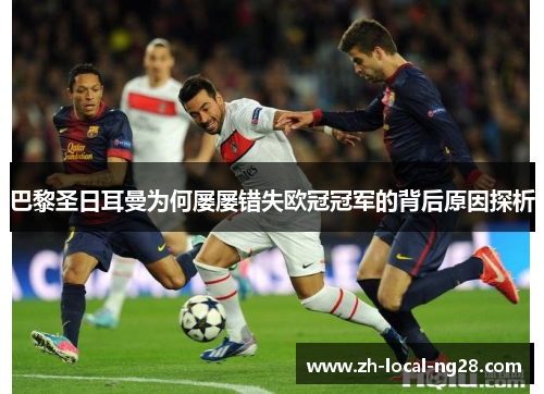 巴黎圣日耳曼为何屡屡错失欧冠冠军的背后原因探析