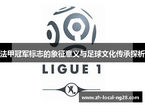 法甲冠军标志的象征意义与足球文化传承探析