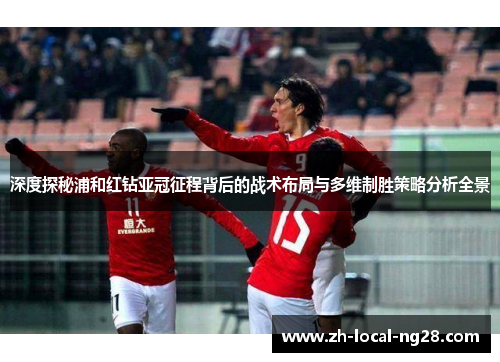 深度探秘浦和红钻亚冠征程背后的战术布局与多维制胜策略分析全景 深度探秘浦和红钻亚冠征程背后的战术布局与多维制胜策略分析全景