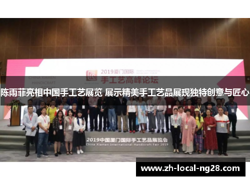 陈雨菲亮相中国手工艺展览 展示精美手工艺品展现独特创意与匠心
