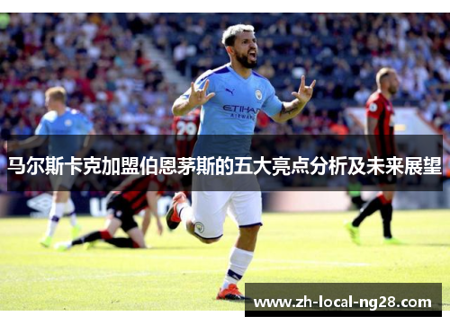 马尔斯卡克加盟伯恩茅斯的五大亮点分析及未来展望