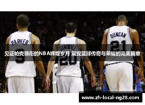 见证帕克领衔的NBA辉煌岁月 展现篮球传奇与荣耀的完美篇章