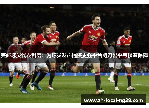 英超球员代表制度:为球员发声提供更强平台助力公平与权益保障 英超球员代表制度:为球员发声提供更强平台助力公平与权益保障