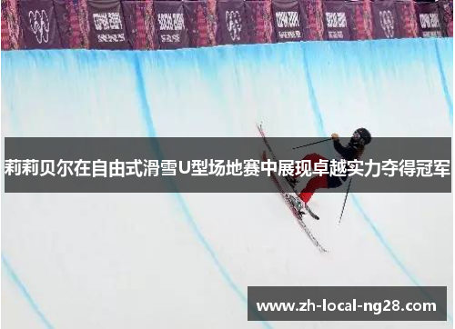 莉莉贝尔在自由式滑雪U型场地赛中展现卓越实力夺得冠军 莉莉贝尔在自由式滑雪U型场地赛中展现卓越实力夺得冠军