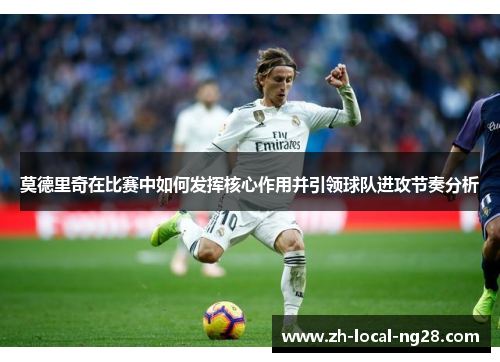 莫德里奇在比赛中如何发挥核心作用并引领球队进攻节奏分析