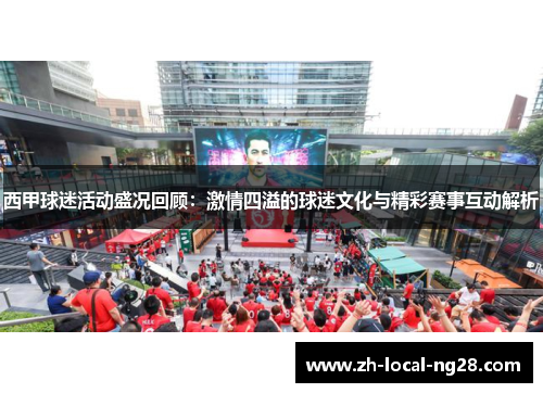 西甲球迷活动盛况回顾：激情四溢的球迷文化与精彩赛事互动解析