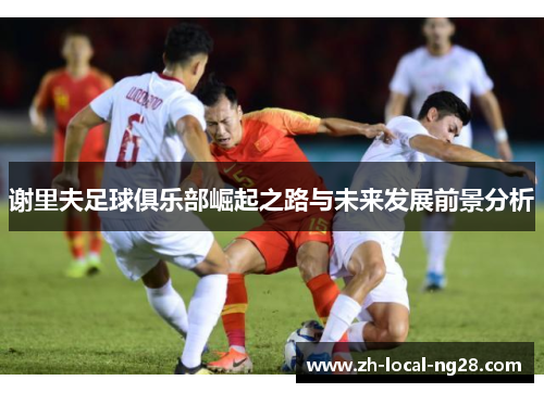 谢里夫足球俱乐部崛起之路与未来发展前景分析