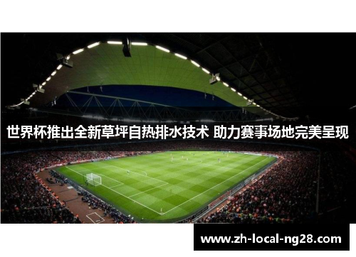 世界杯推出全新草坪自热排水技术 助力赛事场地完美呈现