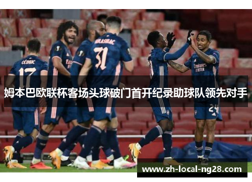 姆本巴欧联杯客场头球破门首开纪录助球队领先对手