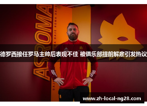 德罗西接任罗马主帅后表现不佳 被俱乐部提前解雇引发热议