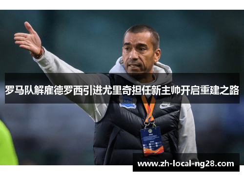 罗马队解雇德罗西引进尤里奇担任新主帅开启重建之路