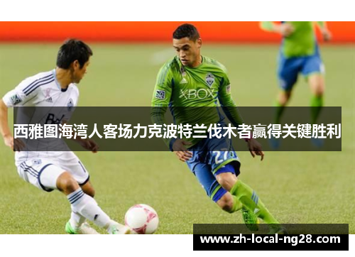 西雅图海湾人客场力克波特兰伐木者赢得关键胜利